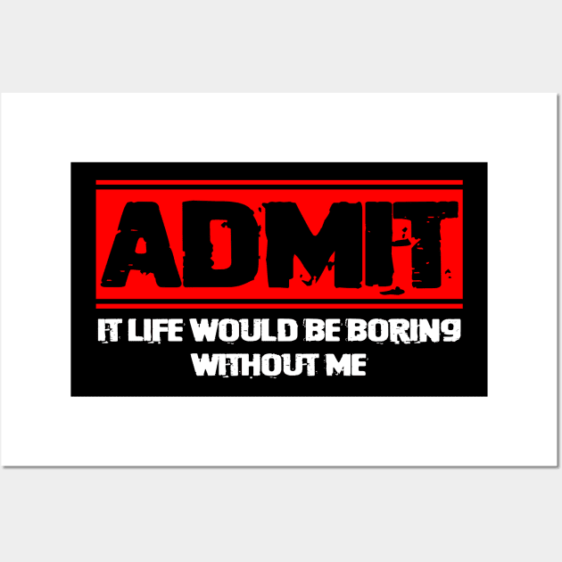 Admit It Life Would be Boring without Me Wall Art by CardRingDesign